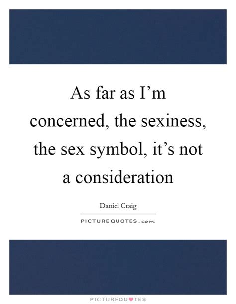 As Far As Im Concerned The Sexiness The Sex Symbol Its Not