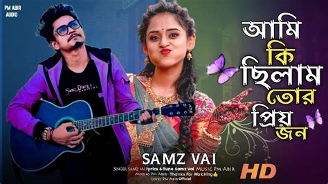 Samz Vai আমি কি ছিলাম তোর প্রয়জন Bangla New Song Ami Ki Chilam Tor Priojon সামজ ভাই নতুন গান