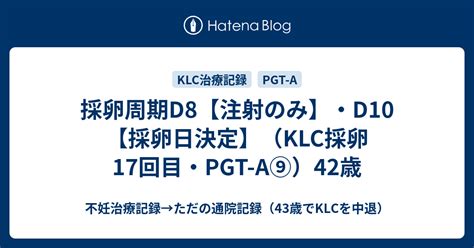 採卵周期d8【注射のみ】・d10【採卵日決定】（klc採卵17回目・pgt A⑨）42歳 不妊治療記録→ただの通院記録（43歳でklcを中退）