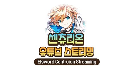 Elsword KR 엘소드 진짜 이것만 하고 잔다 센츄리온 스트리밍 Centurion streaming YouTube