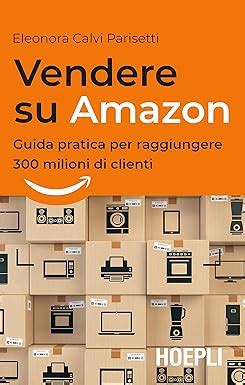 Amazon It Vendere Su Amazon Guida Pratica Per Raggiungere Milioni