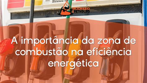 A importância da zona de combustão na eficiência energética