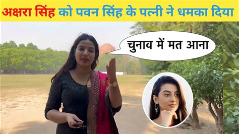 Video Pawansingh की पत्नी ने आज Akshrasingh को दे दिया चेतावनी अगर