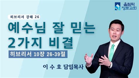 히브리서 강해 26 예수님 잘 믿는 2가지 비결 히브리서 10장 26~39절 이수호 목사 Youtube