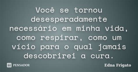 Você Se Tornou Desesperadamente Edna Frigato Pensador