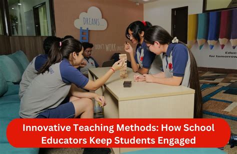 Innovative Teaching Methods How School Educators Keep Students Engaged