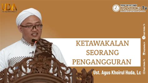 Ketawakalan Seorang Pengangguran Ustadz Agus Khoirul Huda Lc Youtube