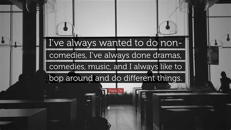 Frank Oz Quote Ive Always Wanted To Do Non Comedies Ive Always