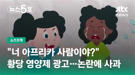 너 아프리카 사람이야 황당 영양제 광고논란 커지자 사과 쇼츠트랙 Jtbc 뉴스5후 Youtube