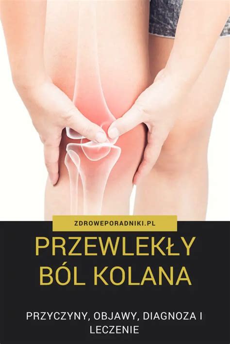 Przewlekły ból kolana przyczyny objawy i diagnoza