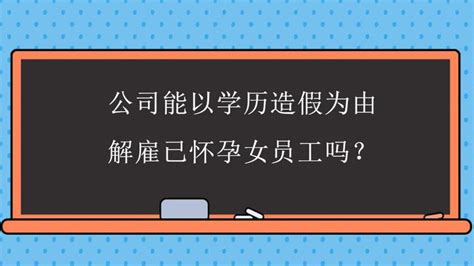 公司能以学历造假为由解雇已怀孕女员工吗？ 知乎