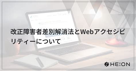 改正障害者差別解消法とwebアクセシビリティーについて Heion