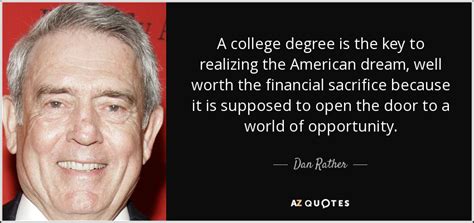 Dan Rather quote: A college degree is the key to realizing the American...