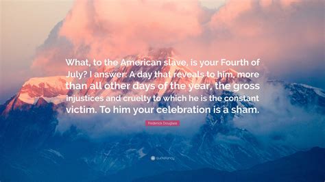 Frederick Douglass Quote: “What, to the American slave, is your Fourth of July? I answer: A day ...