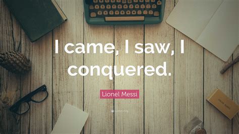 Lionel Messi Quote I Came I Saw I Conquered