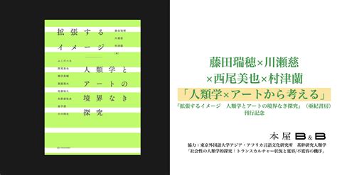 藤田瑞穂×川瀬慈×西尾美也×村津蘭 「人類学×アートから考える」『拡張するイメージ 人類学とアートの境界なき探究』（亜紀書房）刊行記念