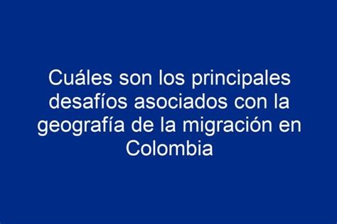 Cu Les Son Los Principales Desaf Os Asociados Con La Geograf A De La