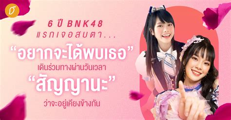 6 ปี Bnk48 แรกเจอสบตา ”อยากจะได้พบเธอ” เดินร่วมทางผ่านวันเวลา “สัญญา