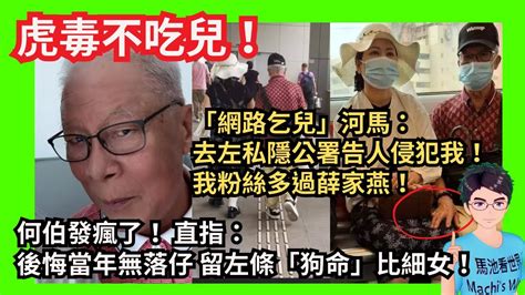 天理不容！何伯瘋了！後悔當年無落仔？留左條「狗命」比細女！「網路乞兒」河馬：去左私隱公署擧報！我粉絲多過薛家燕！我支持陳怡！｜乞食！河馬：我為伸張正義先唔去工作！｜網傳河馬曾拍成人動作片｜粉絲