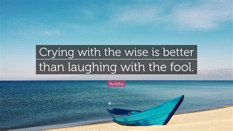 Buddha Quote Crying With The Wise Is Better Than Laughing With The Fool”