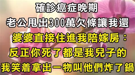 確診癌症晚期，老公甩出300萬欠條讓我還，婆婆直接住進我陪嫁房：反正你死了都是我兒子的，我笑着拿出一物叫他們炸了鍋 翠花的秘密 Youtube