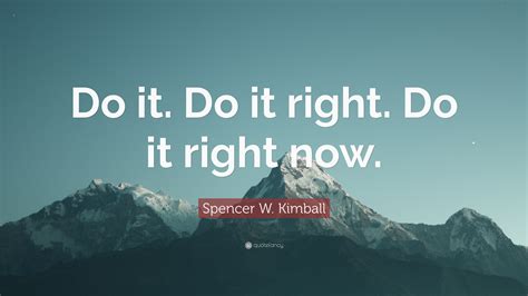 Spencer W Kimball Quote Do It Do It Right Do It Right Now”