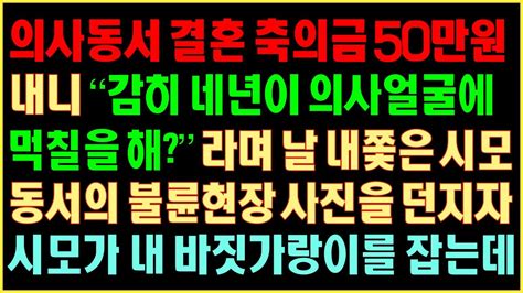 반전실화사연 의사 동서 결혼 축의금 50만 원 내니 감히 네년이 의사 얼굴에 먹칠을 해날 내쫓은 시모 동서의 불륜현장