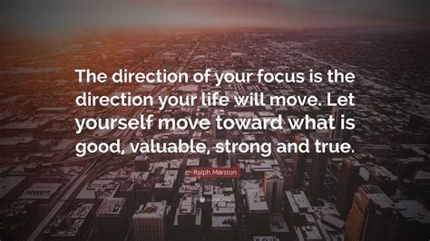 Ralph Marston Quote The Direction Of Your Focus Is The Direction Your