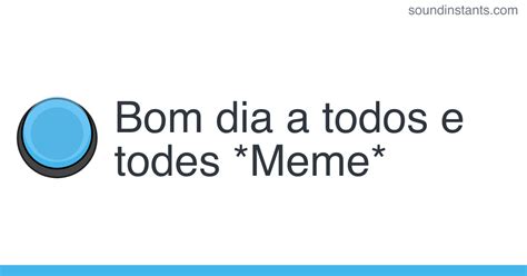 Bom Dia A Todos Ou À Todos - Som de meme: Bom dia a todos e todes *Meme* | Sound Instants
