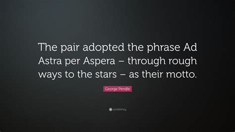 George Pendle Quote The Pair Adopted The Phrase Ad Astra Per Aspera