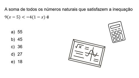 A soma de todos os números naturais que satisfazem a inequação 9 x 5