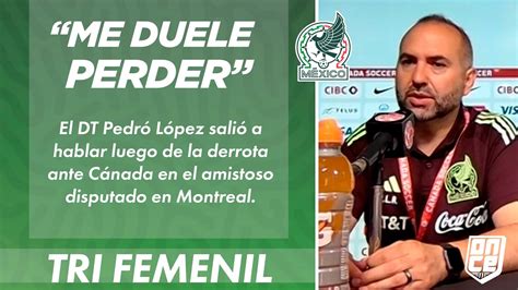 ME DUELE PERDER Pedro López DT del Tri Femenil tras la derrota