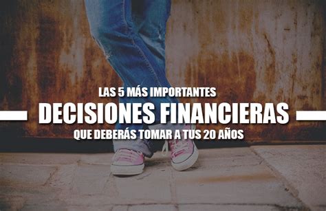 Las 5 Más Importantes Decisiones Financieras Que Tendrás Que Tomar A