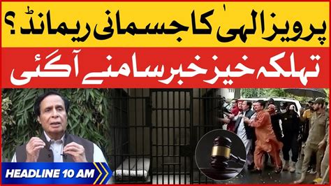 Pervaiz Elahi Physical Remand Bol News Headlines At 10 Am Pti