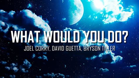 Joel Corry David Guetta Bryson Tiller What Would You Do Lyrics