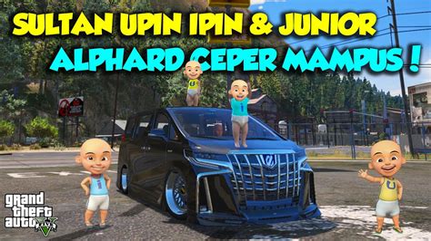 SULTAN UPIN IPIN MODIF ALPHARD CEPER MAMPUS KENCANG GTA 5 MOD UPIN