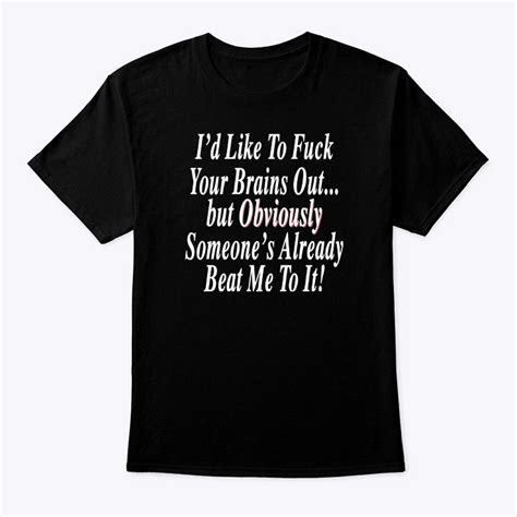 Id Like To Fuck Your Brains Out Shirt But Obviously Someones Already