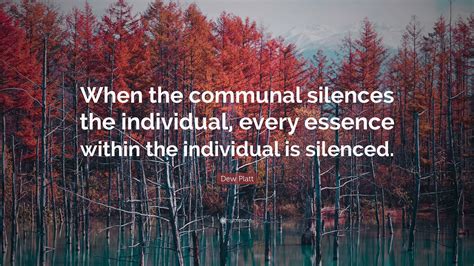 Dew Platt Quote: “When the communal silences the individual, every
