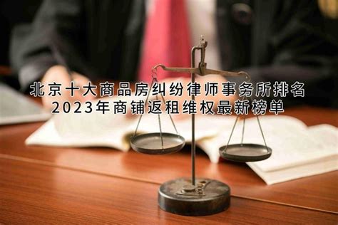 北京十大商品房纠纷律师事务所排名（2023年商铺返租维权最新榜单 知乎