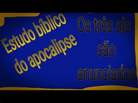 ESTUDO BÍBLICO DO APOCALIPSE OS TRÊS AIS ANUNCIADOS Estudo Biblico