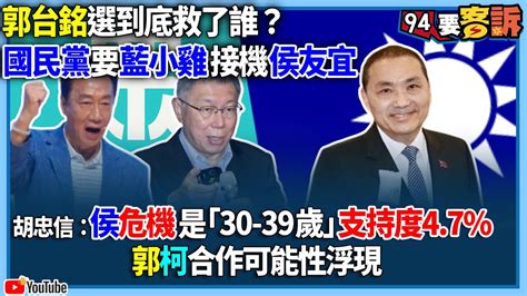 【94要客訴】郭台銘選到底救了誰？國民黨要藍小雞接機侯友宜！胡忠信：侯危機是「30 39歲」支持度4 7 郭柯合作可能性浮現 Youtube