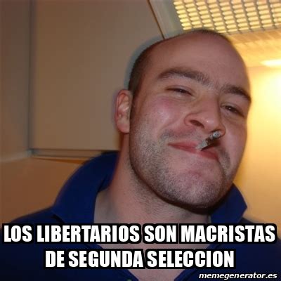 Meme Greg LOS LIBERTARIOS SON MACRISTAS DE SEGUNDA SELECCION 33231254