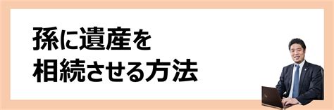 孫に遺産を相続させる方法。法定相続分はある？その他の方法は？｜弁護士法人ポートの遺産相続相談【東京・埼玉】