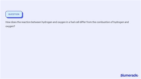 ⏩solved How Does The Reaction Between Hydrogen And Oxygen In A Fuel Numerade