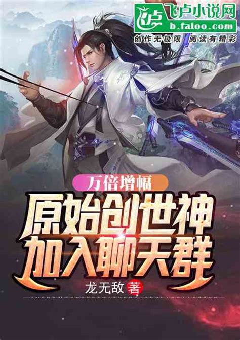 万倍增幅：原始创世神，加入群聊龙巽小说全本小说下载飞卢小说网