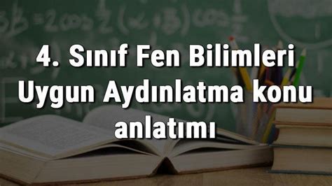 4 Sınıf Fen Bilimleri Uygun Aydınlatma konu anlatımı