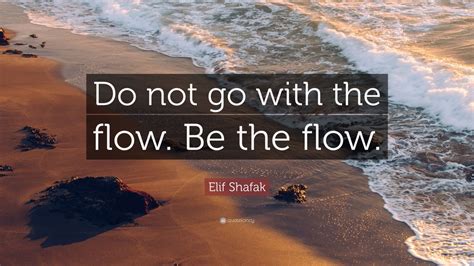 Elif Shafak Quote “do Not Go With The Flow Be The Flow ” 11 Wallpapers Quotefancy