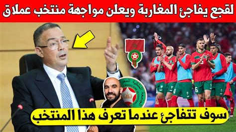 ورد الأن فوزي لقجع يفاجئ المغاربة ويعلن مواجهة المنتخب المغربي لمنتخب