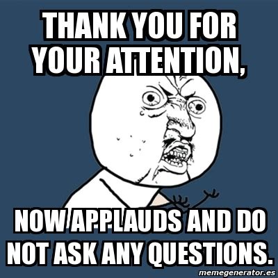 Meme Y U No - Thank you for your attention, now applauds and do not ask any questions. - 4021256