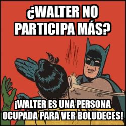 Meme Batman slaps Robin Walter no participa más Walter es una